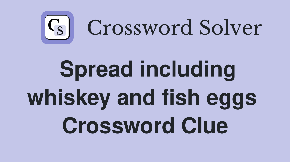 Spread including whiskey and fish eggs  Crossword Clue