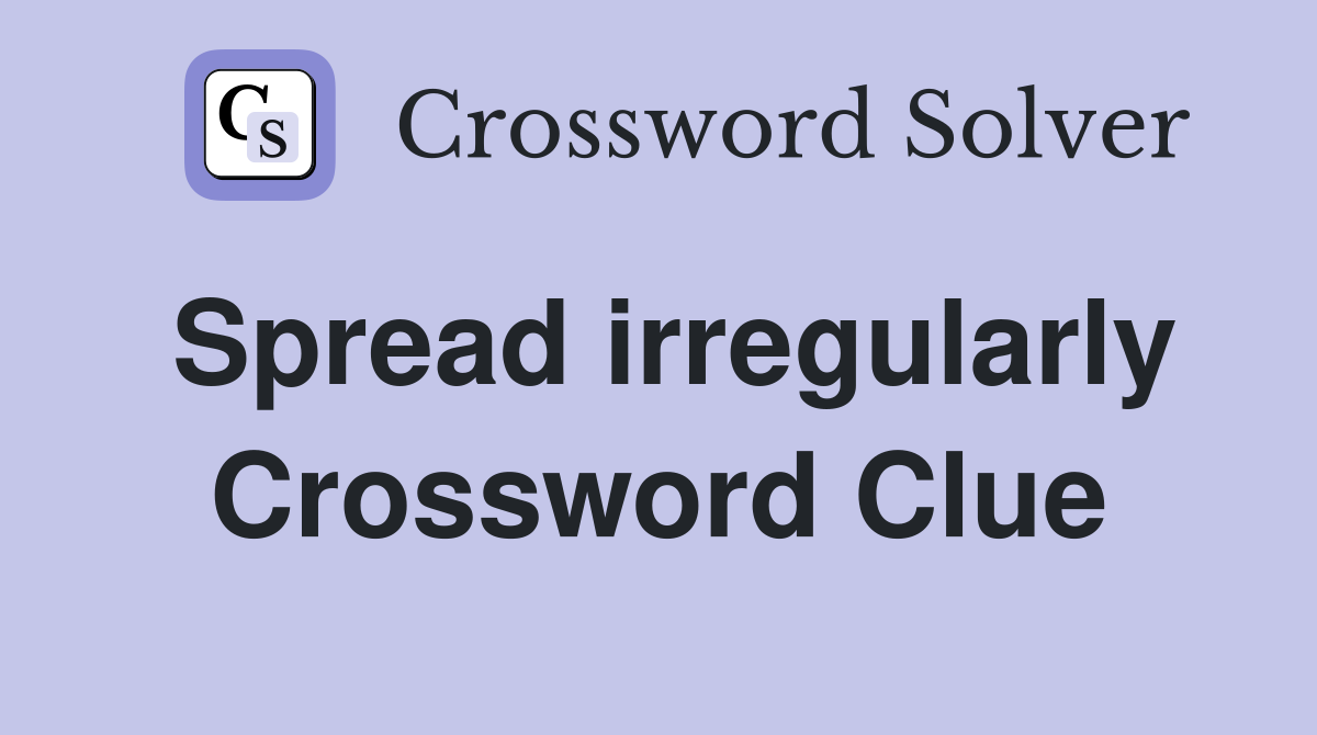 Spread irregularly Crossword Clue