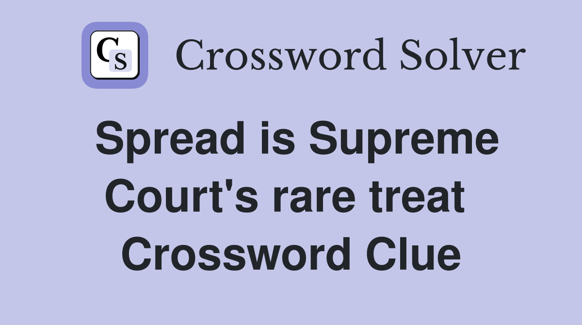 Spread is Supreme Court's rare treat  Crossword Clue