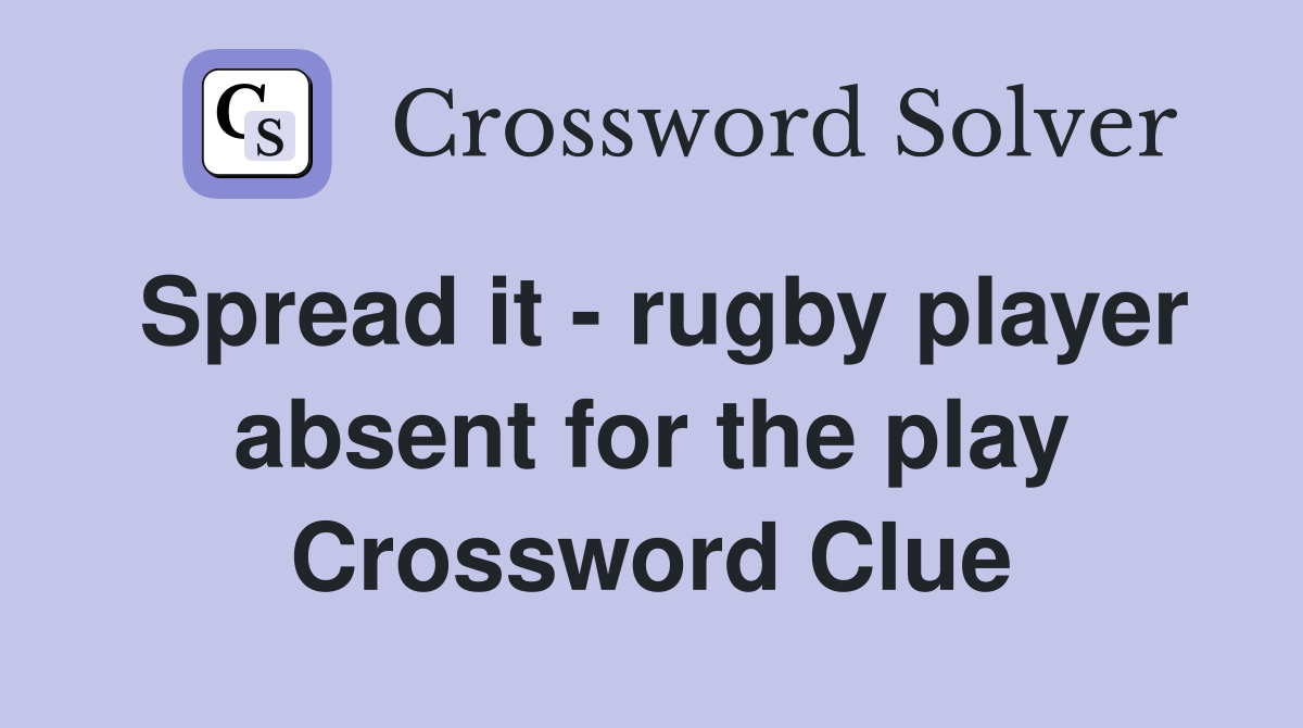 Spread it - rugby player absent for the play Crossword Clue