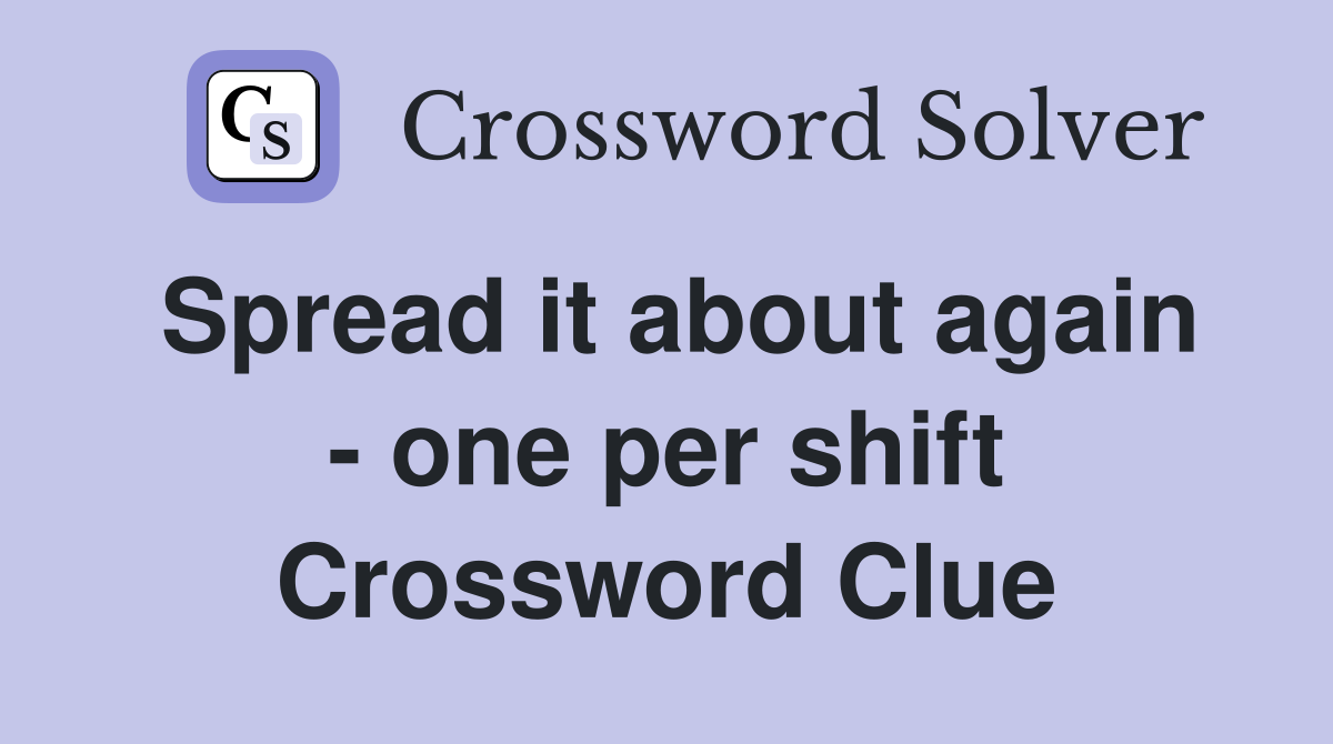 Spread it about again - one per shift Crossword Clue