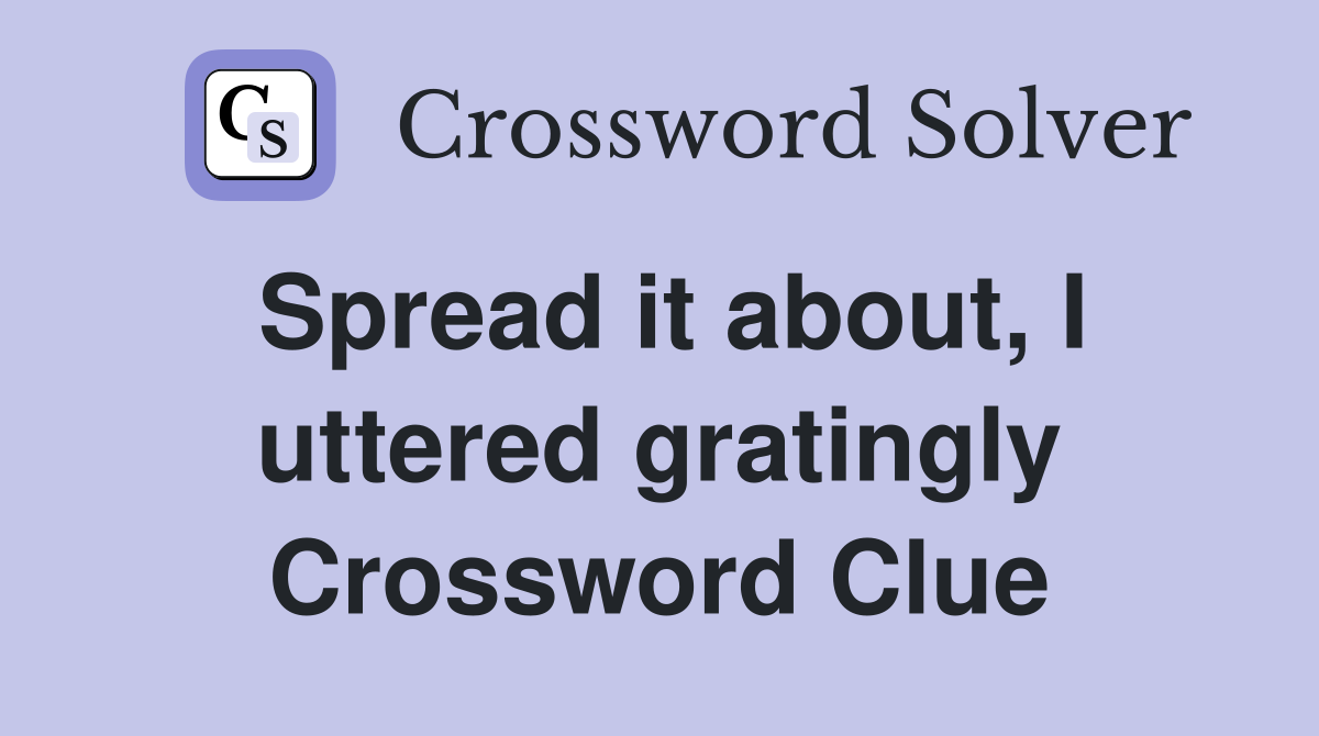Spread it about, I uttered gratingly Crossword Clue