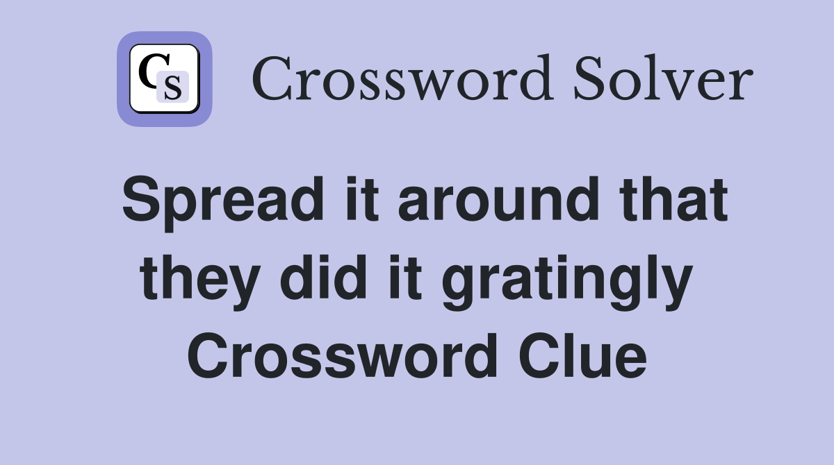 Spread it around that they did it gratingly Crossword Clue