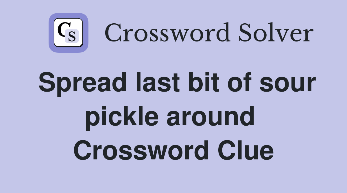 Spread last bit of sour pickle around  Crossword Clue