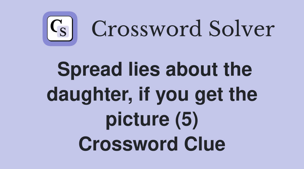 Spread lies about the daughter, if you get the picture (5) Crossword Clue