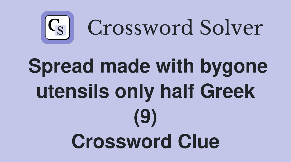 Spread made with bygone utensils only half Greek (9) Crossword Clue