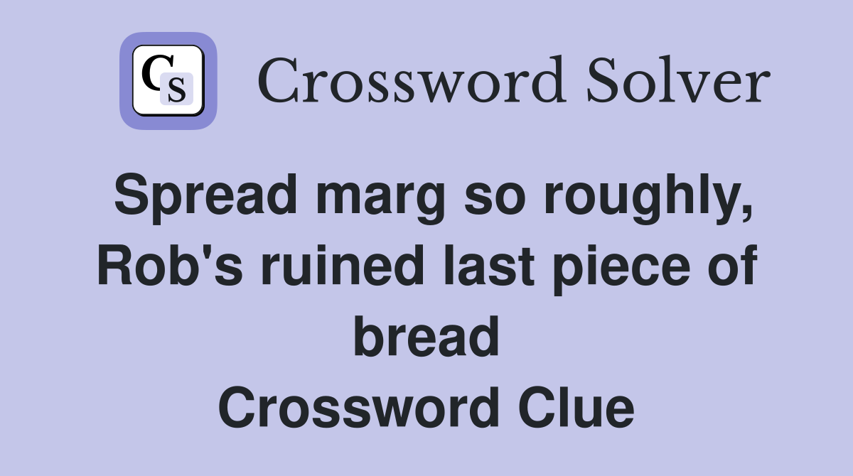 Spread marg so roughly, Rob's ruined last piece of bread Crossword Clue