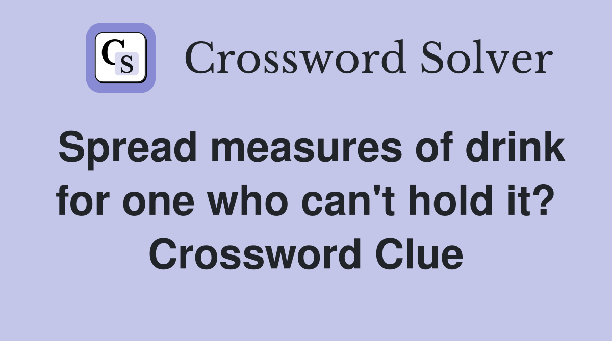 Spread measures of drink for one who can't hold it? Crossword Clue