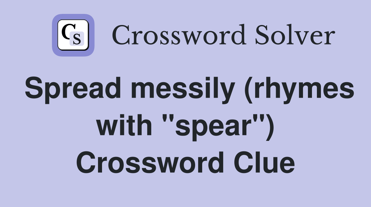 Spread messily (rhymes with "spear") Crossword Clue