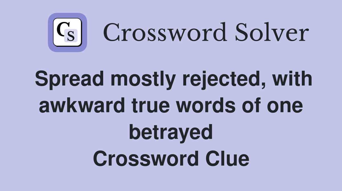 Spread mostly rejected, with awkward true words of one betrayed Crossword Clue