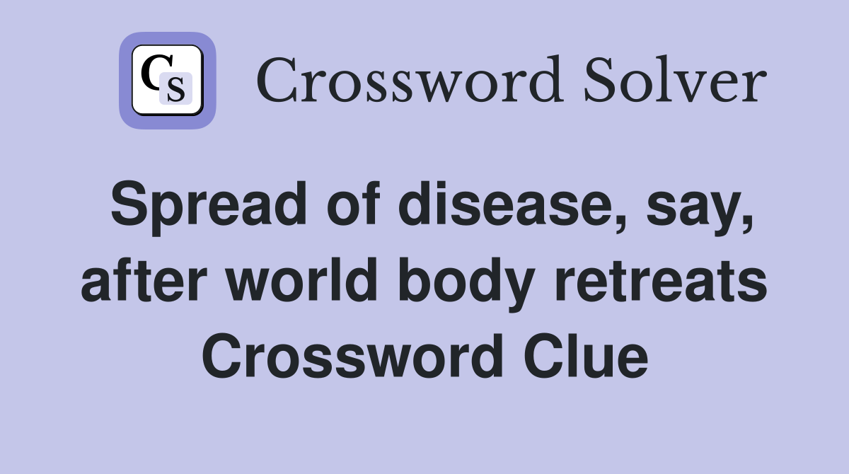 Spread of disease, say, after world body retreats Crossword Clue