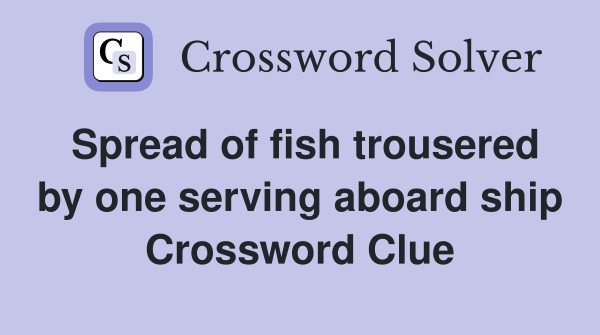 Spread of fish trousered by one serving aboard ship Crossword Clue