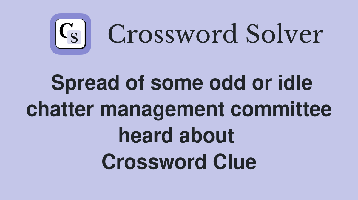 Spread of some odd or idle chatter management committee heard about  Crossword Clue