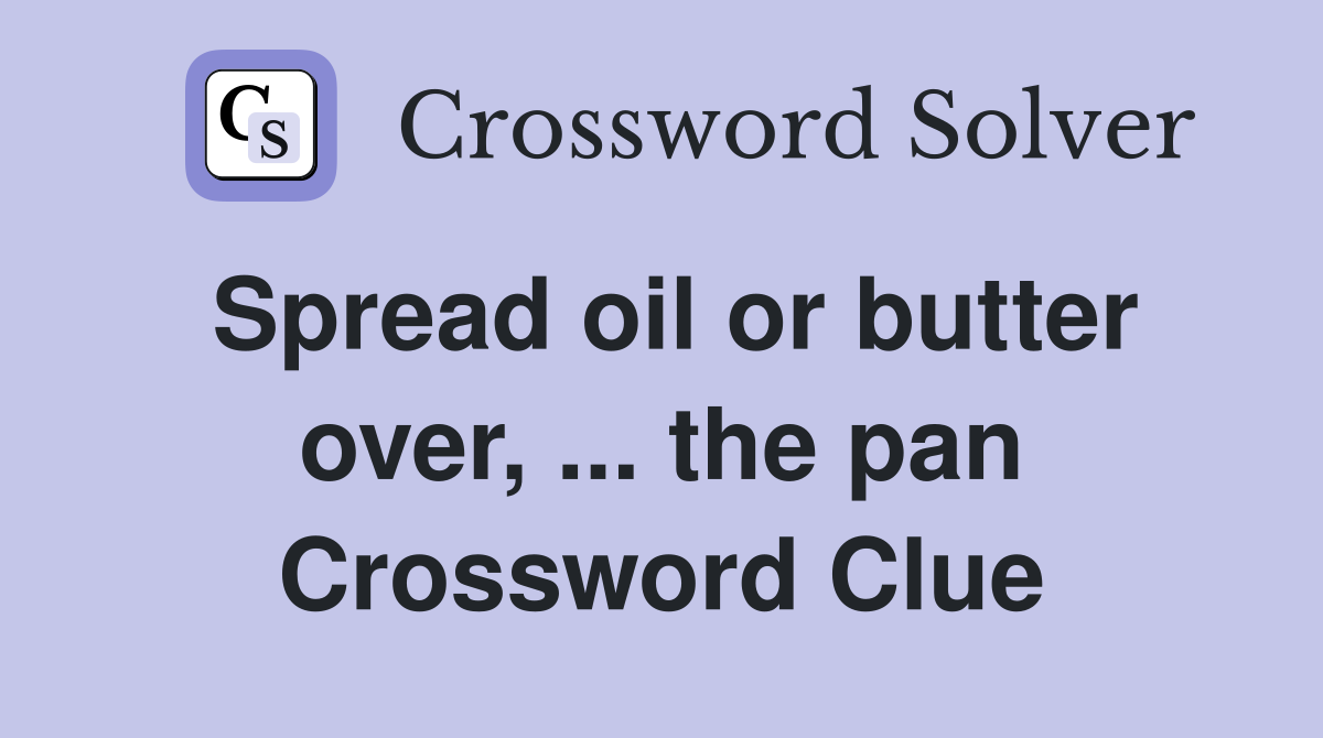 Spread oil or butter over, ... the pan Crossword Clue