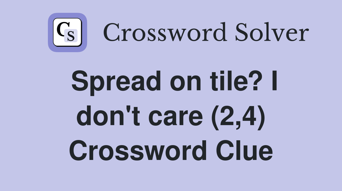 Spread on tile? I don't care (2,4) Crossword Clue