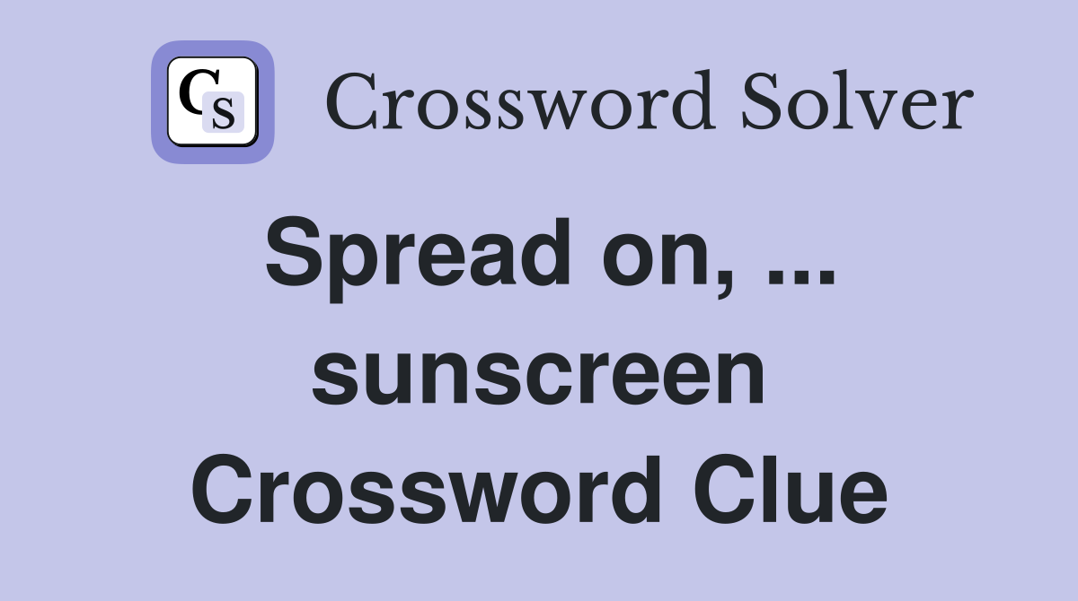 Spread on, ... sunscreen Crossword Clue