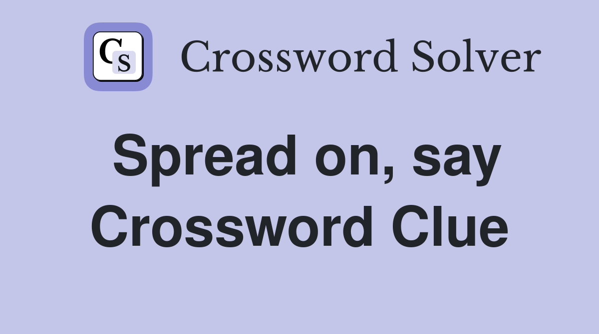 Spread on, say Crossword Clue