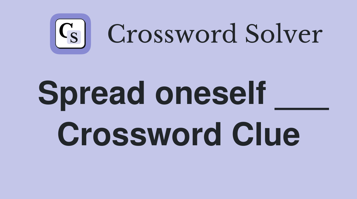 Spread oneself ___ Crossword Clue