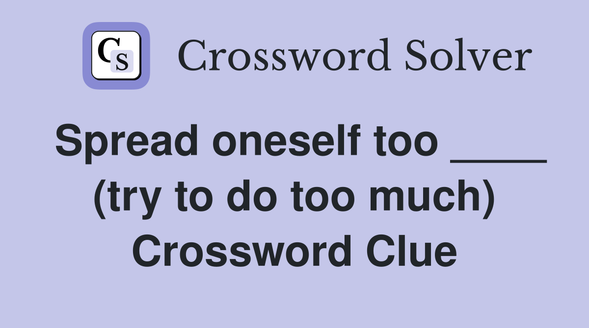 Spread oneself too ____ (try to do too much) Crossword Clue