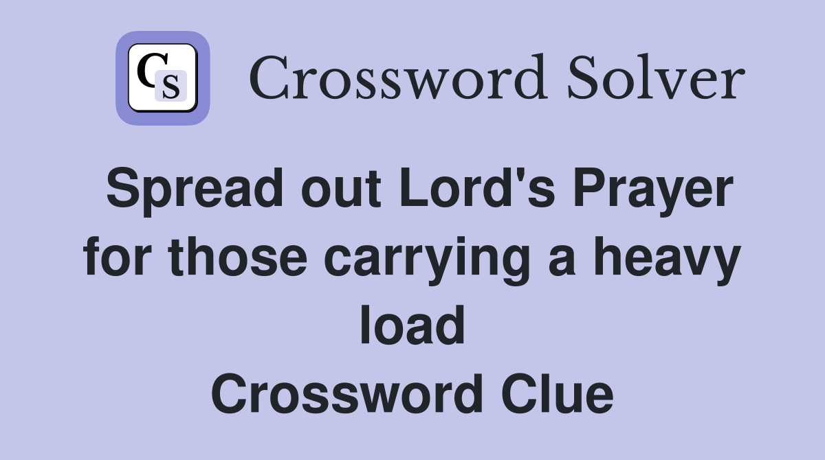 Spread out Lord's Prayer for those carrying a heavy load Crossword Clue