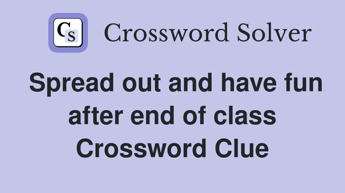 Spread out and have fun after end of class Crossword Clue