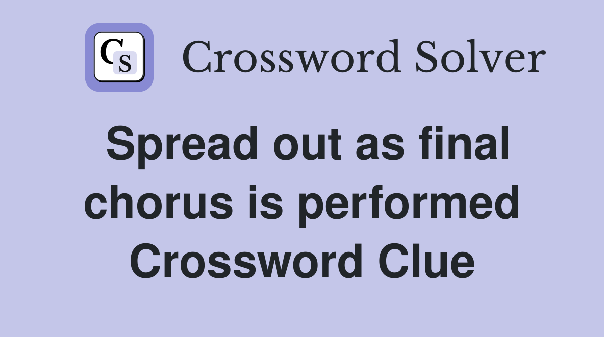 Spread out as final chorus is performed Crossword Clue