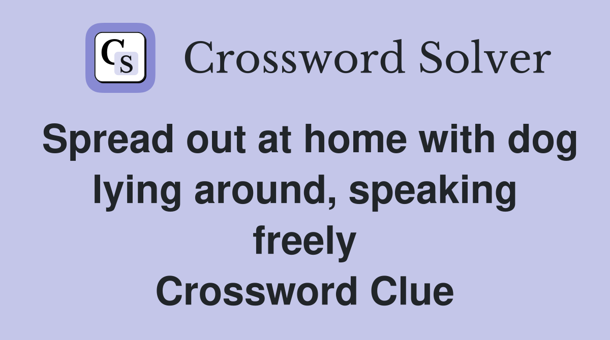 Spread out at home with dog lying around, speaking freely Crossword Clue
