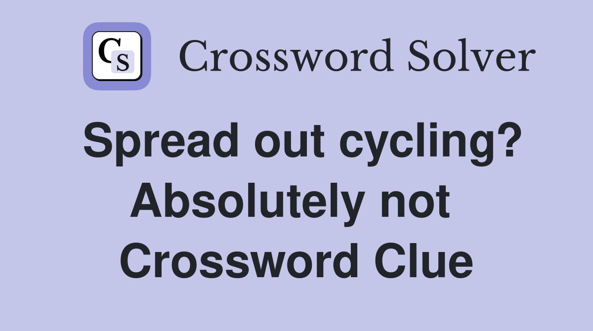 Spread out cycling? Absolutely not  Crossword Clue