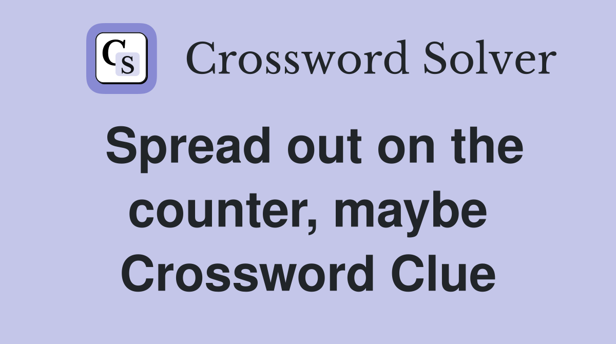 Spread out on the counter, maybe Crossword Clue