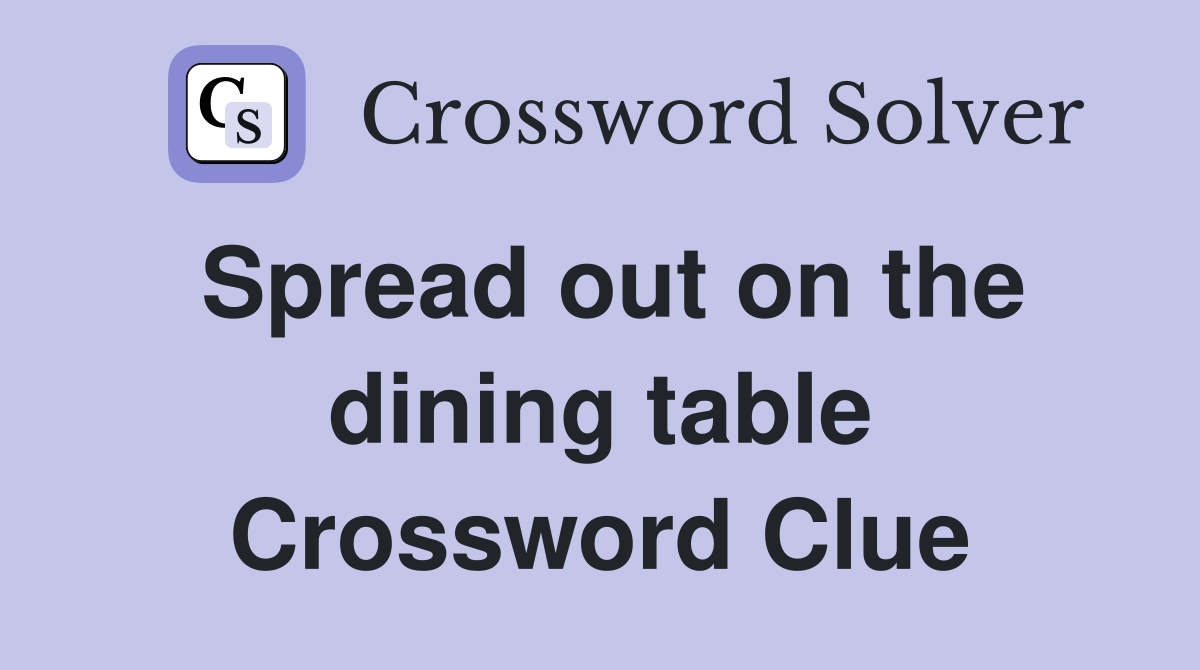 Spread out on the dining table Crossword Clue