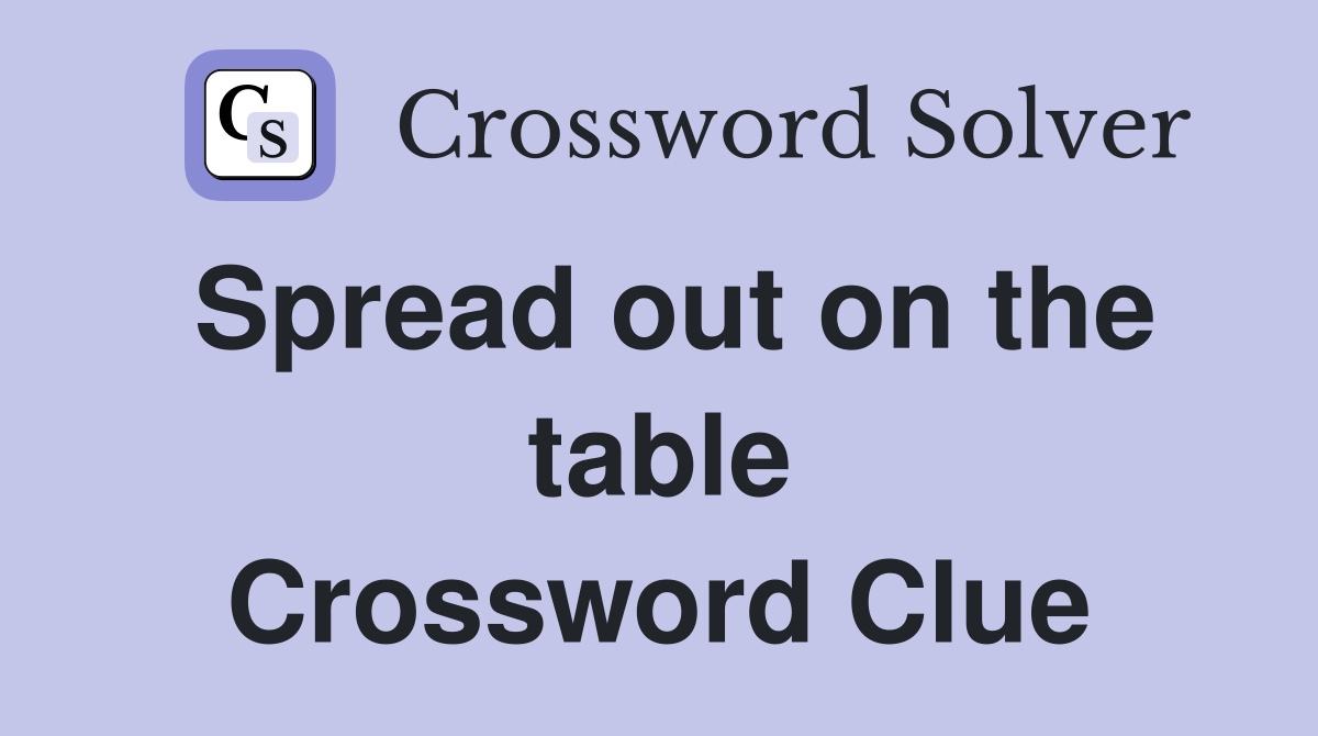 Spread out on the table Crossword Clue