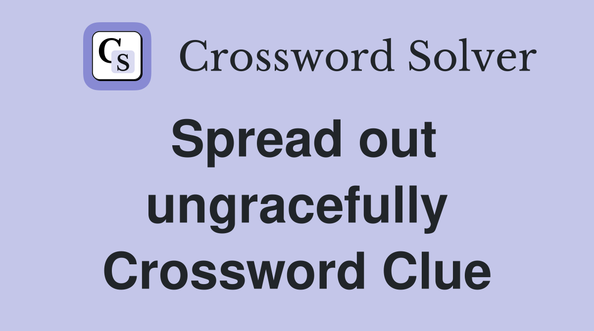 Spread out ungracefully Crossword Clue