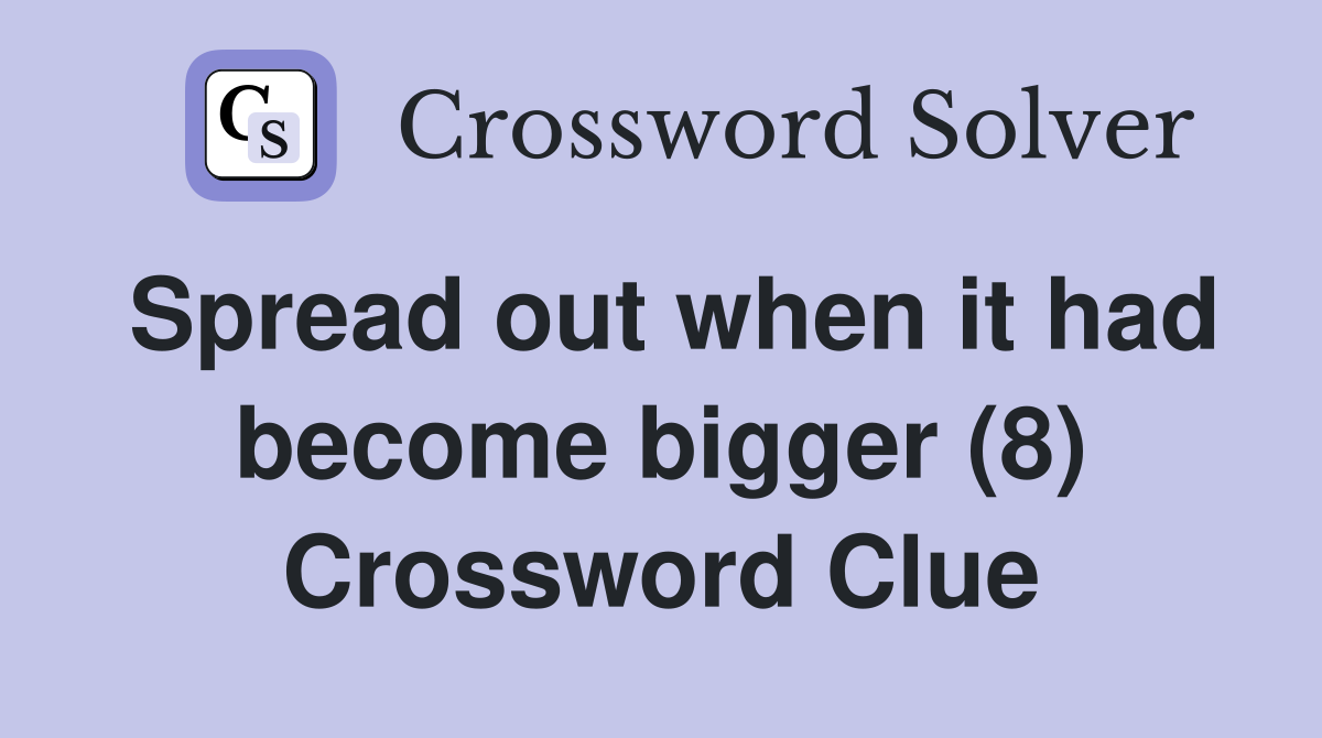 Spread out when it had become bigger (8) Crossword Clue