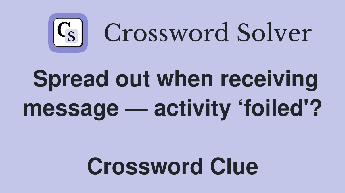 Spread out when receiving message — activity ‘foiled'?  Crossword Clue
