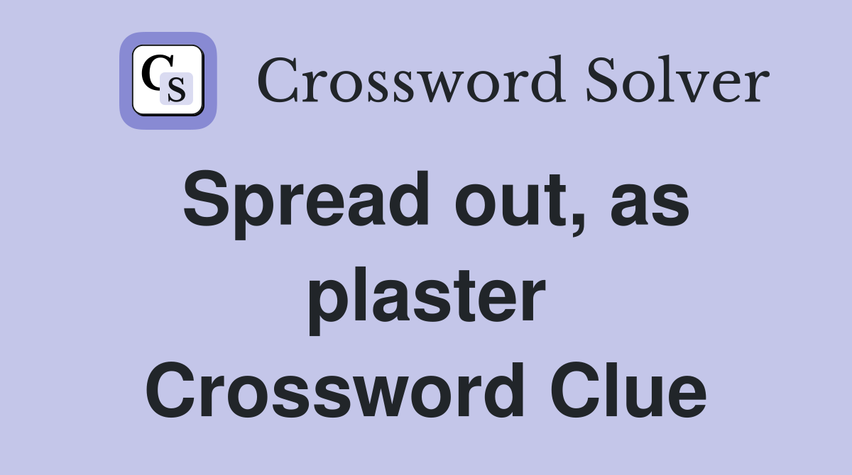 Spread out, as plaster Crossword Clue