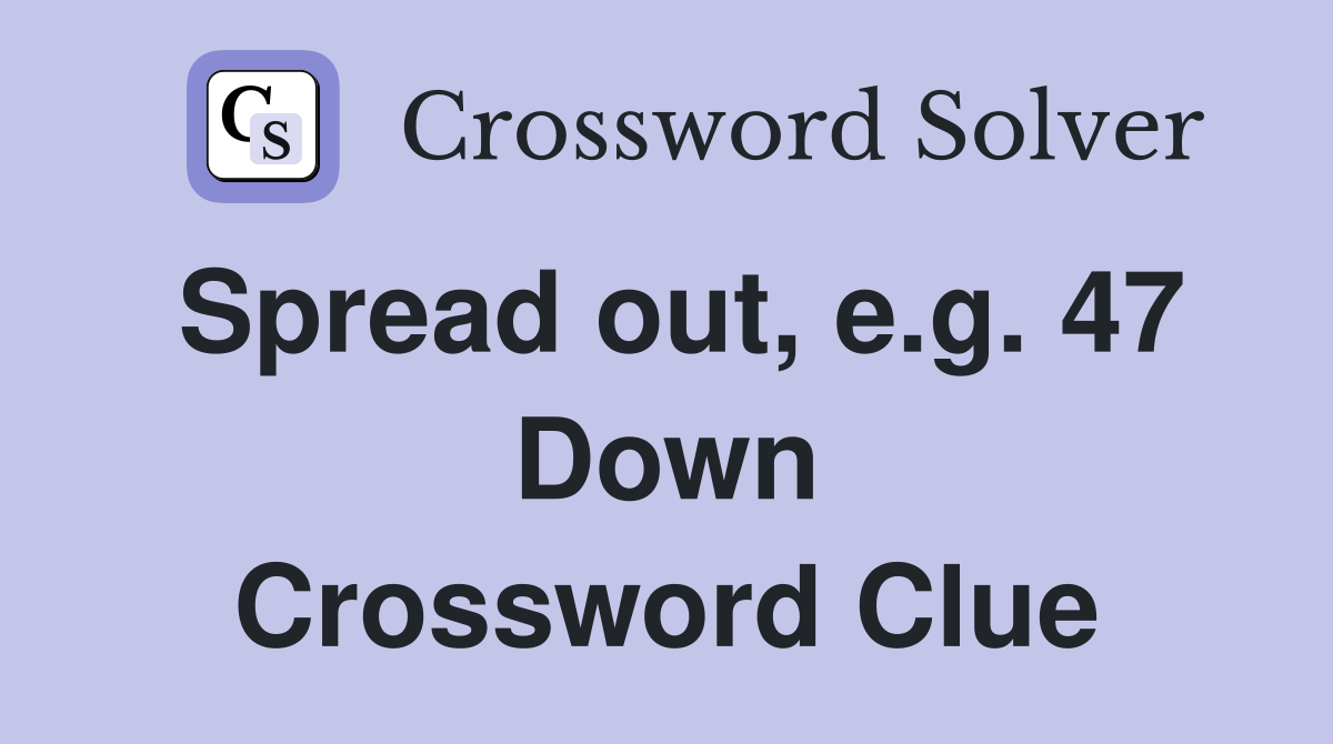Spread out, e.g. 47 Down Crossword Clue