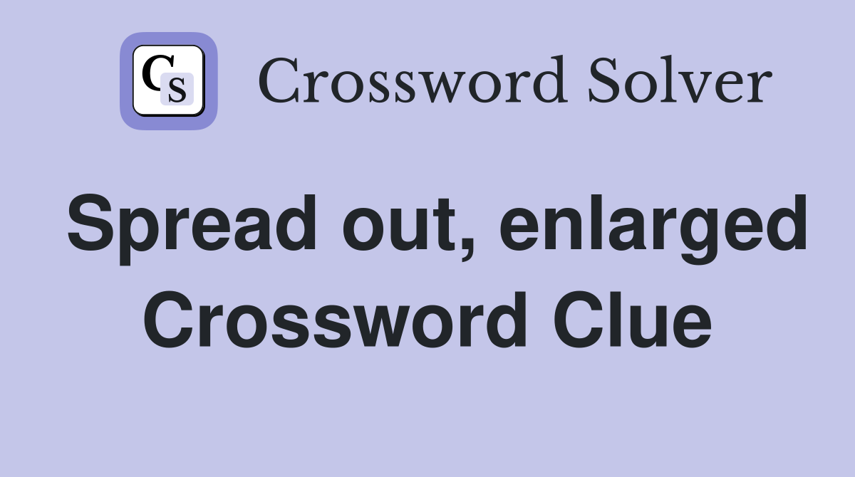 Spread out, enlarged Crossword Clue