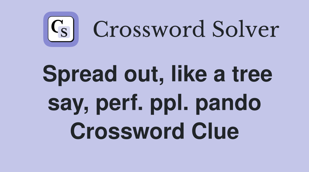 Spread out, like a tree say, perf. ppl. pando Crossword Clue