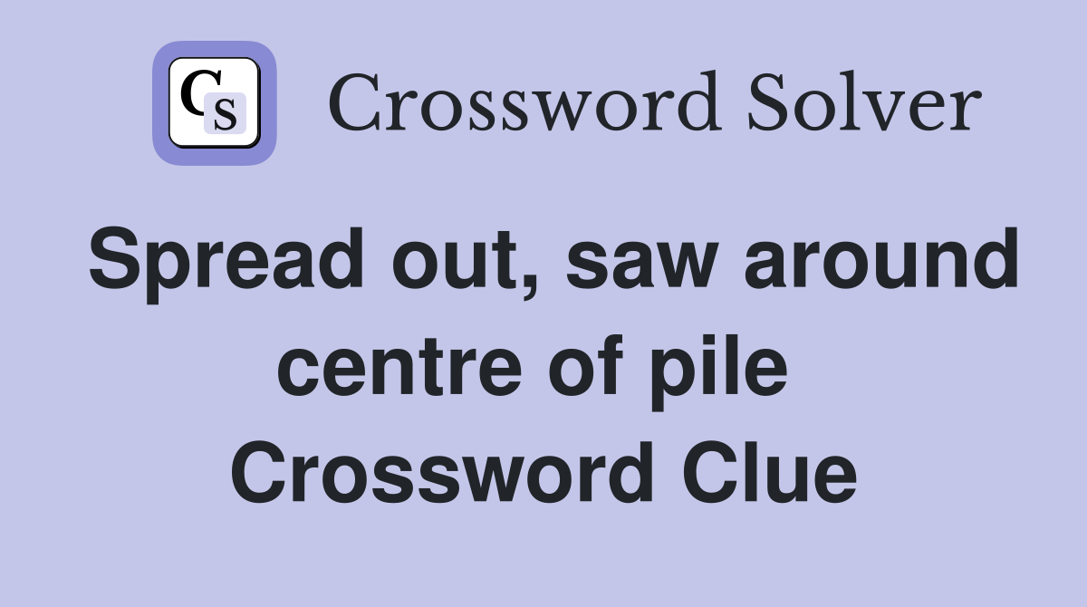 Spread out, saw around centre of pile  Crossword Clue