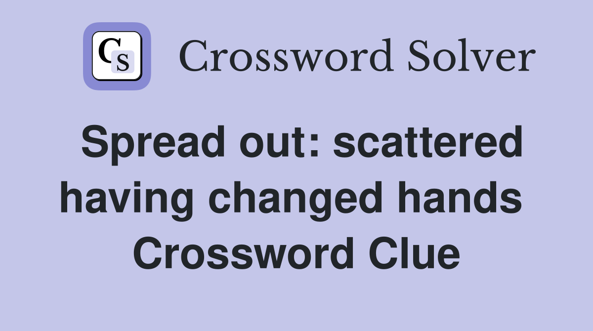 Spread out: scattered having changed hands  Crossword Clue