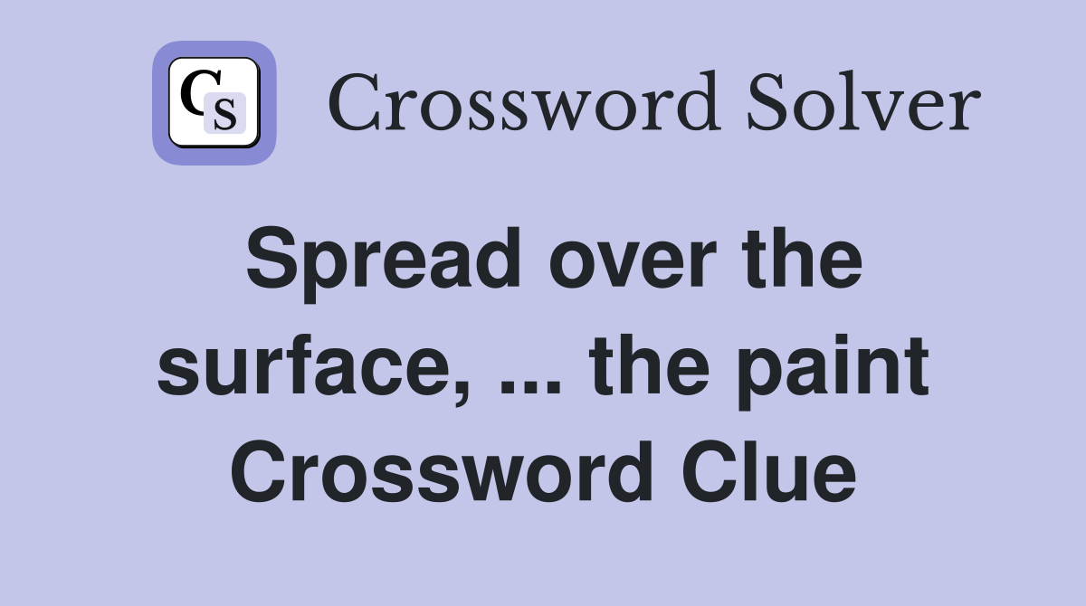 Spread over the surface, ... the paint Crossword Clue