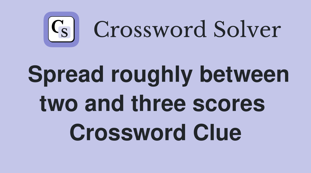 Spread roughly between two and three scores  Crossword Clue