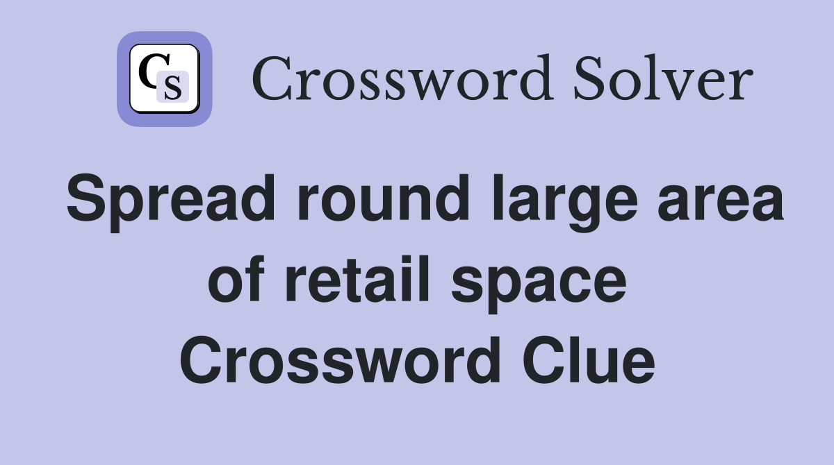 Spread round large area of retail space Crossword Clue