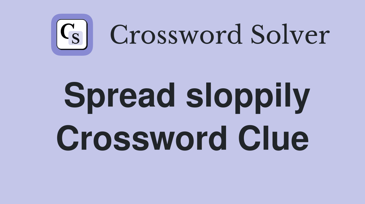 Spread sloppily Crossword Clue