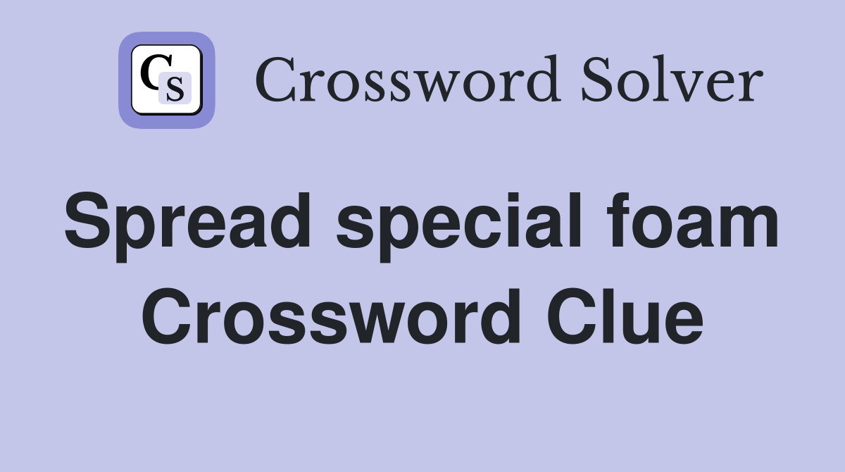 Spread special foam  Crossword Clue