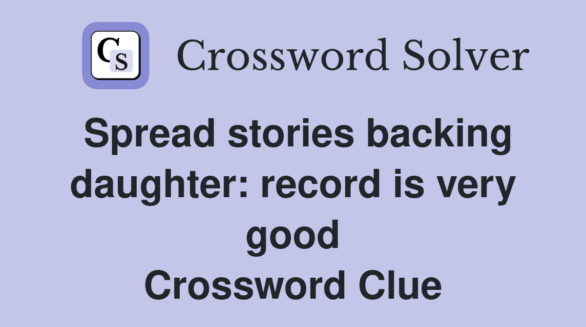 Spread stories backing daughter: record is very good Crossword Clue