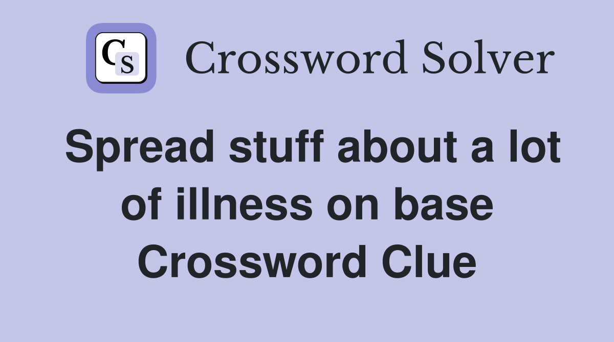 Spread stuff about a lot of illness on base Crossword Clue