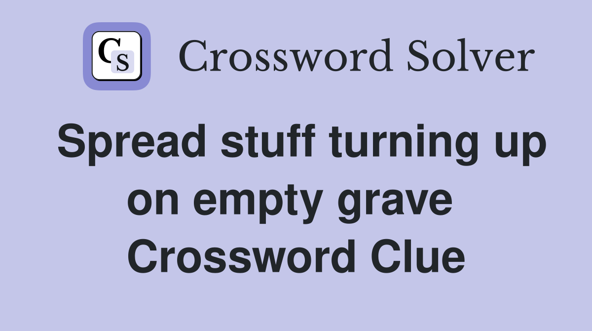 Spread stuff turning up on empty grave  Crossword Clue
