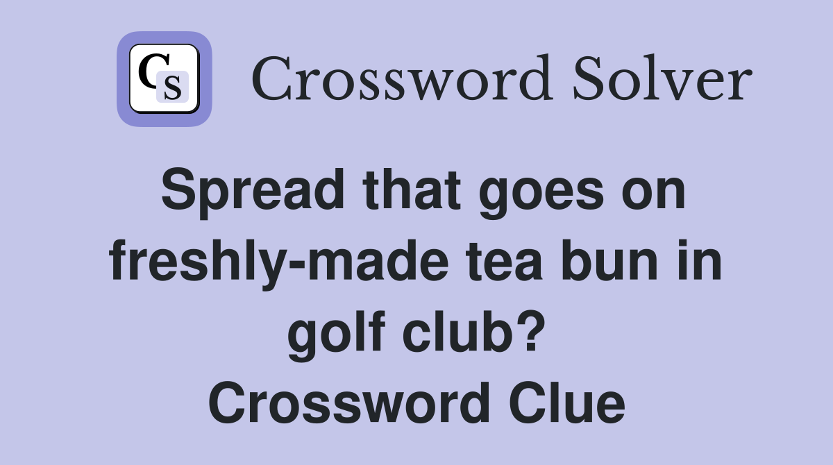 Spread that goes on freshly-made tea bun in golf club? Crossword Clue