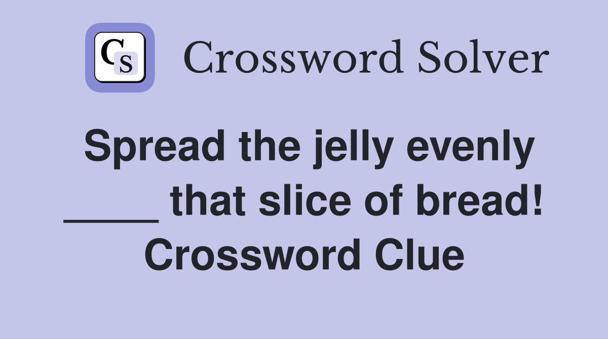 Spread the jelly evenly ____ that slice of bread! Crossword Clue